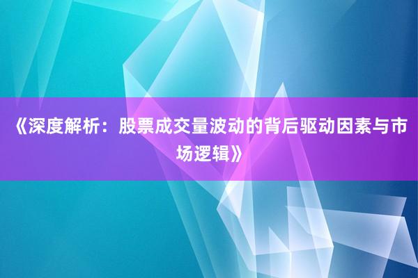 《深度解析：股票成交量波动的背后驱动因素与市场逻辑》
