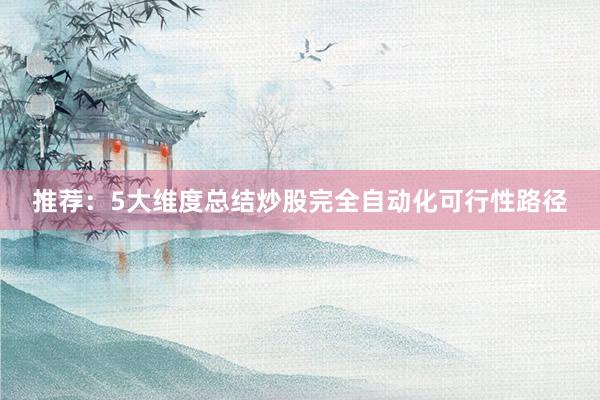 推荐：5大维度总结炒股完全自动化可行性路径