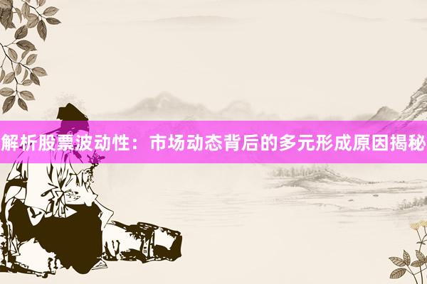 解析股票波动性：市场动态背后的多元形成原因揭秘
