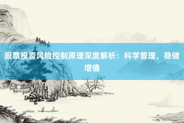 股票投资风险控制原理深度解析：科学管理，稳健增值