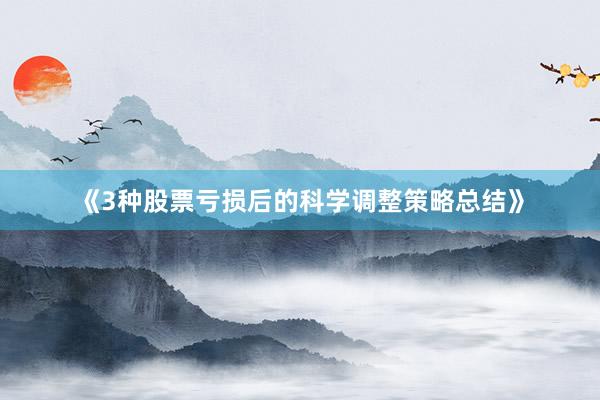 《3种股票亏损后的科学调整策略总结》