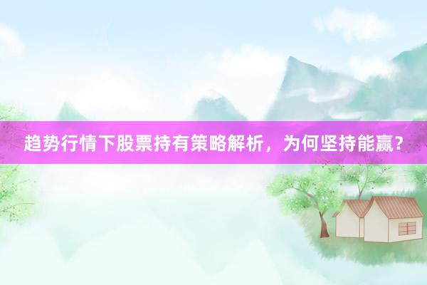 趋势行情下股票持有策略解析，为何坚持能赢？