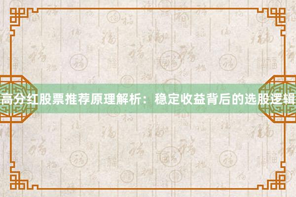 高分红股票推荐原理解析：稳定收益背后的选股逻辑