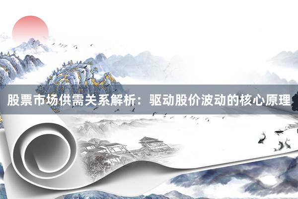 股票市场供需关系解析：驱动股价波动的核心原理