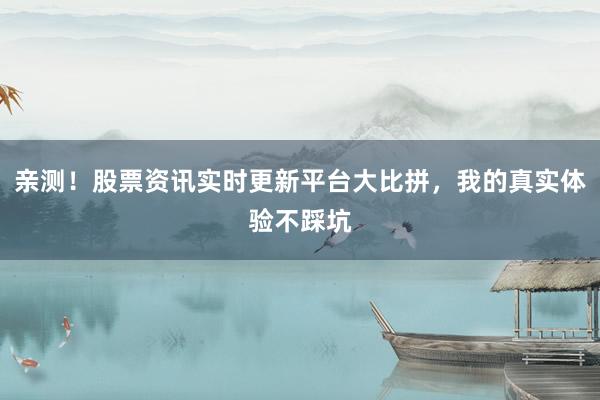 亲测！股票资讯实时更新平台大比拼，我的真实体验不踩坑