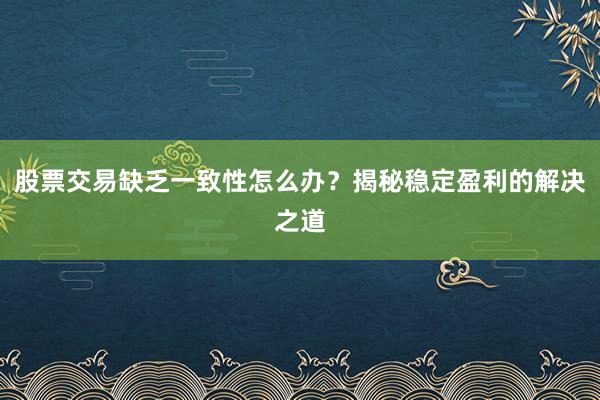 股票交易缺乏一致性怎么办？揭秘稳定盈利的解决之道