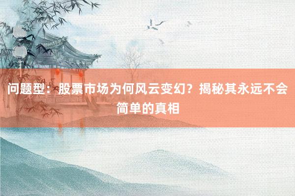 问题型：股票市场为何风云变幻？揭秘其永远不会简单的真相