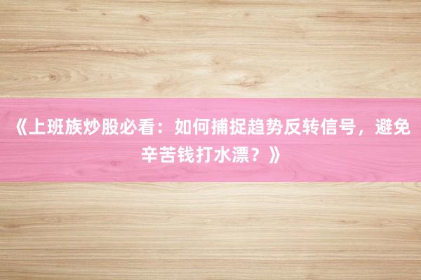 《上班族炒股必看：如何捕捉趋势反转信号，避免辛苦钱打水漂？》