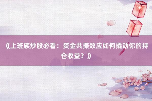 《上班族炒股必看：资金共振效应如何撬动你的持仓收益？》