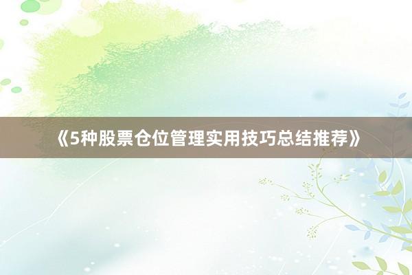 《5种股票仓位管理实用技巧总结推荐》