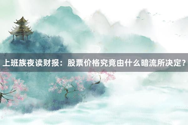 上班族夜读财报：股票价格究竟由什么暗流所决定？