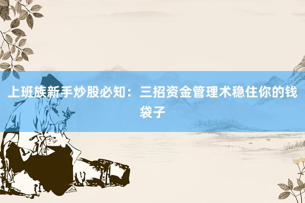 上班族新手炒股必知：三招资金管理术稳住你的钱袋子