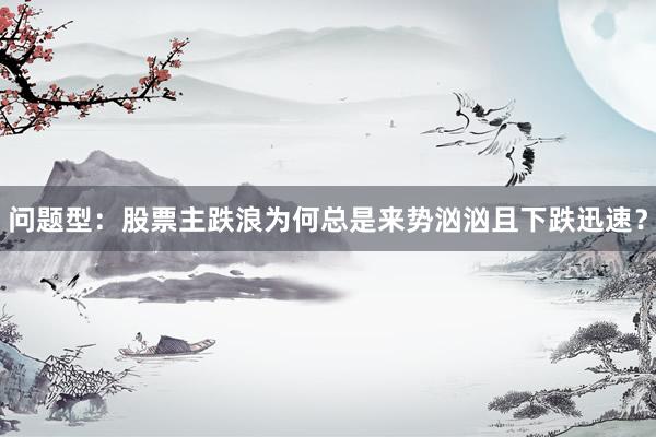 问题型：股票主跌浪为何总是来势汹汹且下跌迅速？
