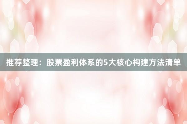 推荐整理：股票盈利体系的5大核心构建方法清单
