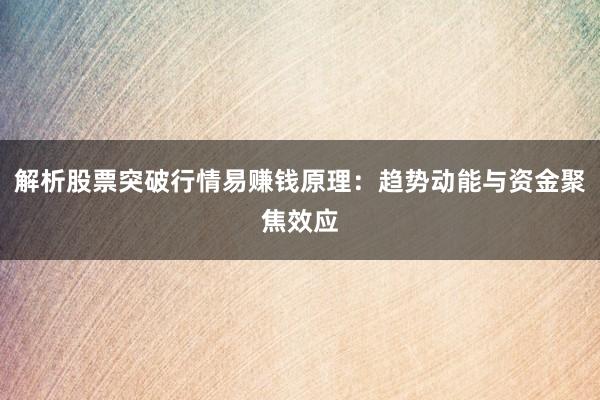 解析股票突破行情易赚钱原理：趋势动能与资金聚焦效应