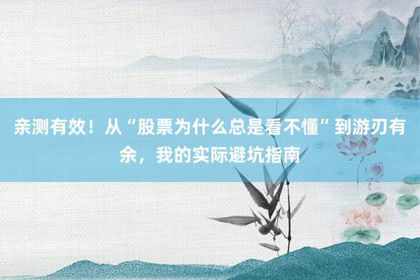 亲测有效！从“股票为什么总是看不懂”到游刃有余，我的实际避坑指南