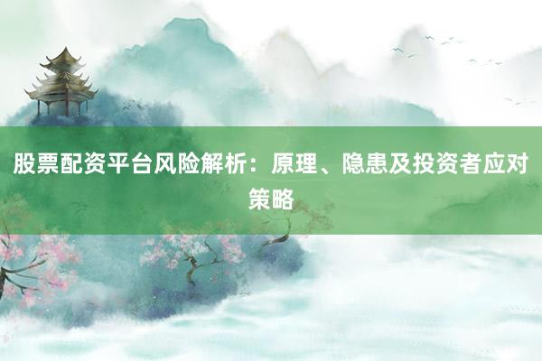 股票配资平台风险解析：原理、隐患及投资者应对策略