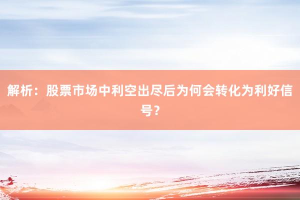 解析：股票市场中利空出尽后为何会转化为利好信号？