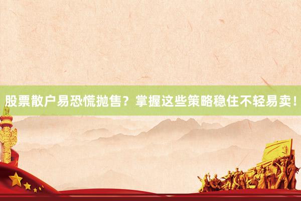 股票散户易恐慌抛售？掌握这些策略稳住不轻易卖！