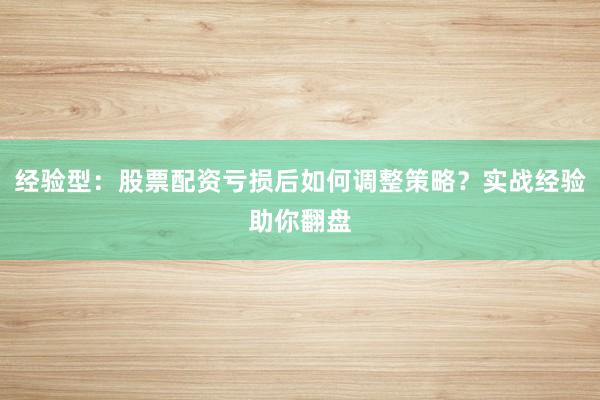 经验型：股票配资亏损后如何调整策略？实战经验助你翻盘
