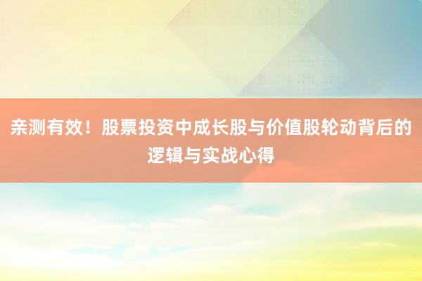 亲测有效！股票投资中成长股与价值股轮动背后的逻辑与实战心得