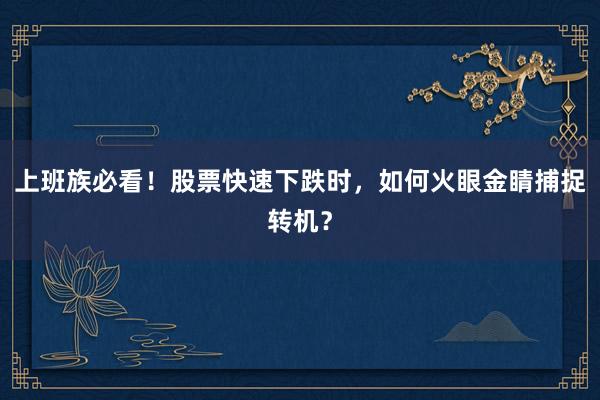 上班族必看！股票快速下跌时，如何火眼金睛捕捉转机？
