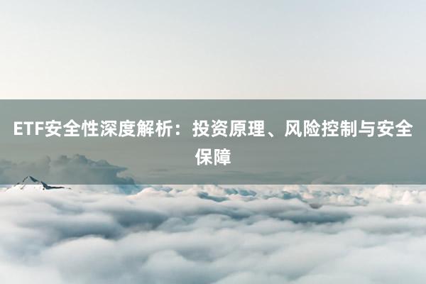 ETF安全性深度解析：投资原理、风险控制与安全保障