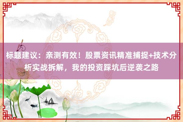 标题建议：亲测有效！股票资讯精准捕捉+技术分析实战拆解，我的投资踩坑后逆袭之路
