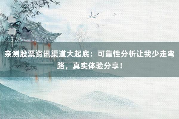亲测股票资讯渠道大起底：可靠性分析让我少走弯路，真实体验分享！