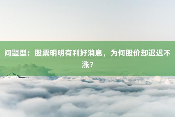问题型：股票明明有利好消息，为何股价却迟迟不涨？