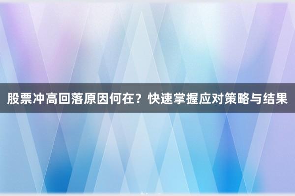 股票冲高回落原因何在？快速掌握应对策略与结果