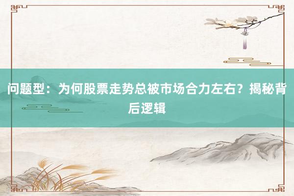 问题型：为何股票走势总被市场合力左右？揭秘背后逻辑