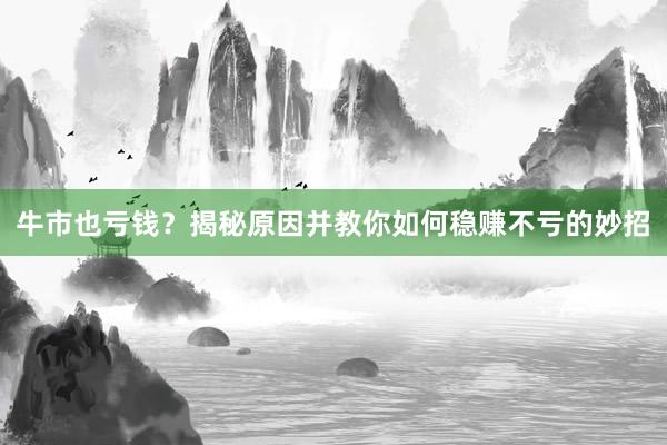 牛市也亏钱？揭秘原因并教你如何稳赚不亏的妙招