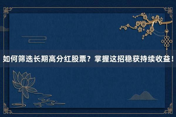 如何筛选长期高分红股票？掌握这招稳获持续收益！