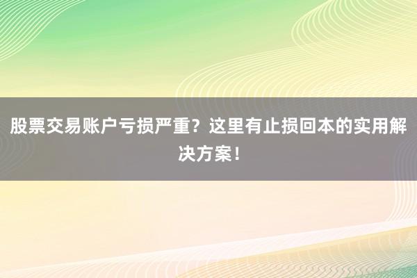 股票交易账户亏损严重？这里有止损回本的实用解决方案！