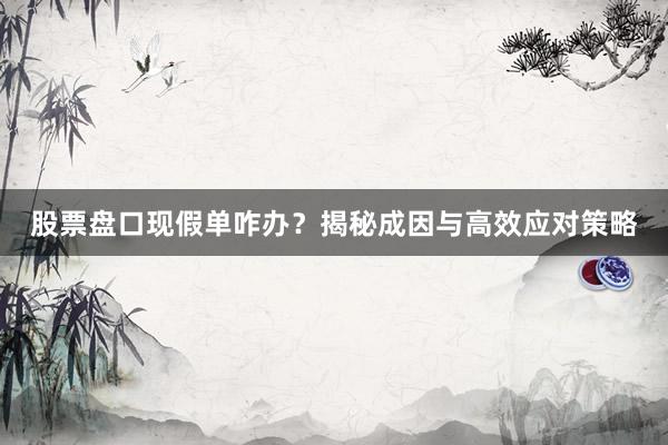 股票盘口现假单咋办？揭秘成因与高效应对策略