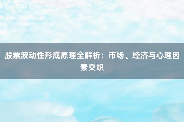 股票波动性形成原理全解析：市场、经济与心理因素交织