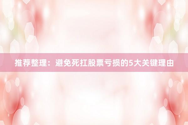 推荐整理：避免死扛股票亏损的5大关键理由