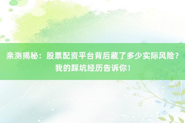 亲测揭秘：股票配资平台背后藏了多少实际风险？我的踩坑经历告诉你！
