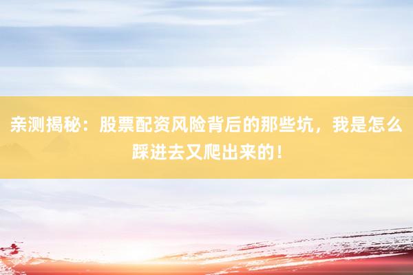 亲测揭秘：股票配资风险背后的那些坑，我是怎么踩进去又爬出来的！