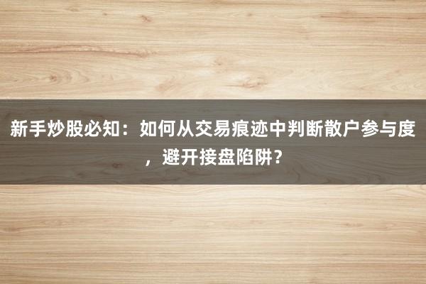 新手炒股必知：如何从交易痕迹中判断散户参与度，避开接盘陷阱？