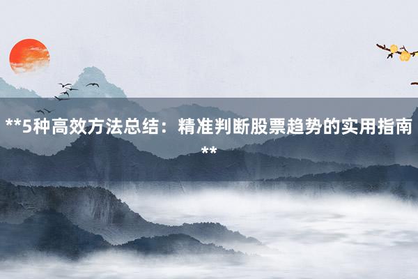 **5种高效方法总结：精准判断股票趋势的实用指南**