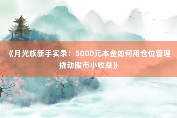 《月光族新手实录：5000元本金如何用仓位管理撬动股市小收益》