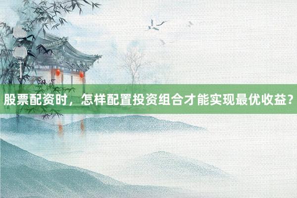股票配资时，怎样配置投资组合才能实现最优收益？