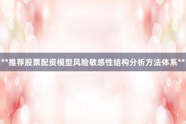 **推荐股票配资模型风险敏感性结构分析方法体系**