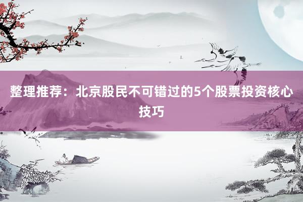 整理推荐：北京股民不可错过的5个股票投资核心技巧
