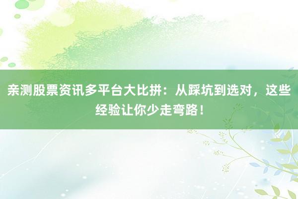 亲测股票资讯多平台大比拼：从踩坑到选对，这些经验让你少走弯路！