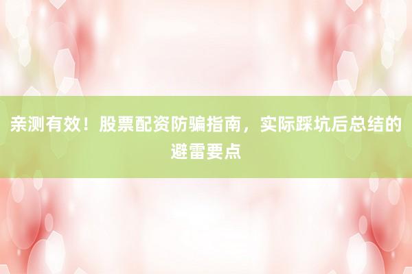 亲测有效！股票配资防骗指南，实际踩坑后总结的避雷要点