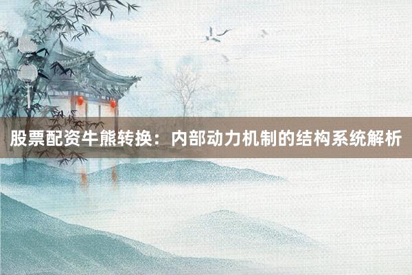 股票配资牛熊转换：内部动力机制的结构系统解析