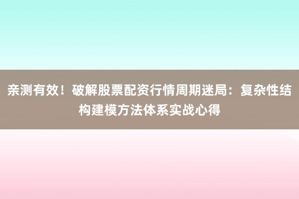 亲测有效！破解股票配资行情周期迷局：复杂性结构建模方法体系实战心得